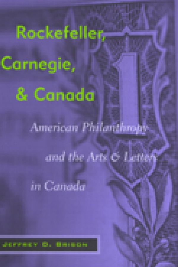 Rockefeller, Carnegie, and Canada. American Philanthrophy and the Arts and Letters in Canada